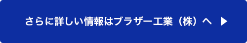 さらに詳しい情報はブラザー工業（株）へ